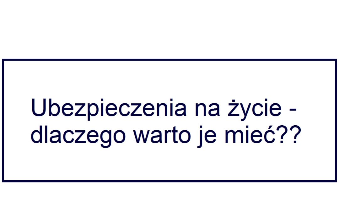 Ubezpieczenie na życie – dlaczego warto je mieć